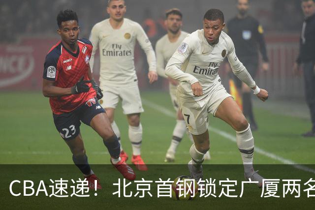 CBA速递！北京首钢锁定广厦两名强援，广厦留住塔克，深圳正式续约巴吉，迪亚洛心系山西